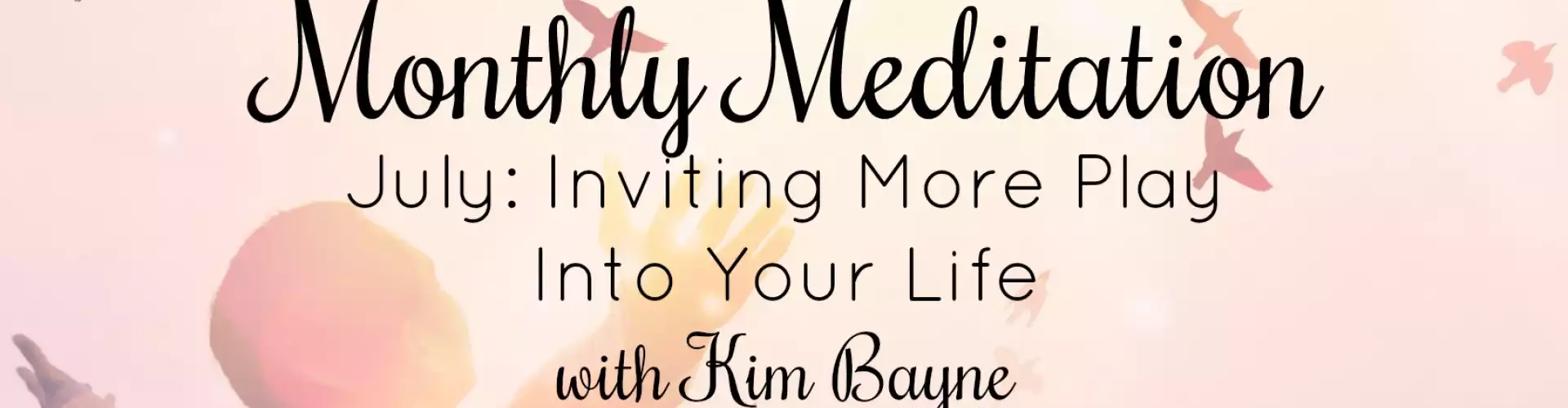 The Wellness Universe July 2018 Meditation w Kim Bayne: Inviting More Play