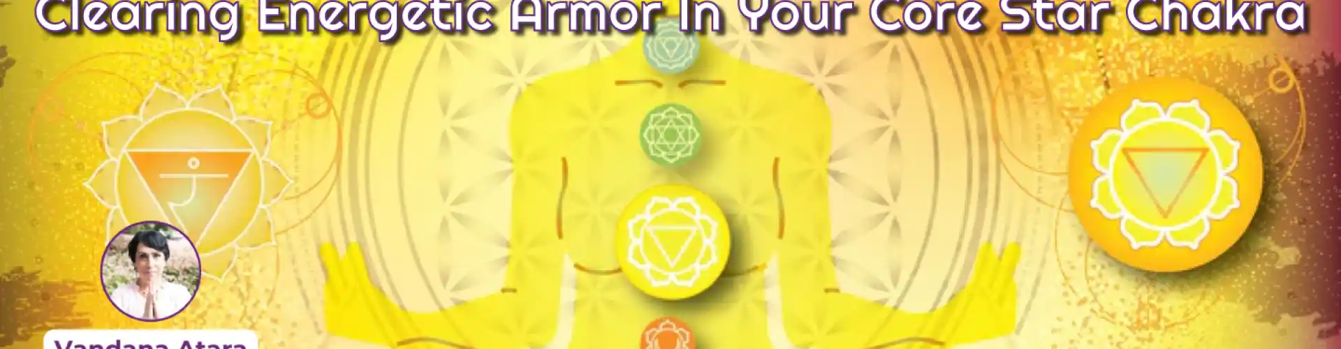 Clearing Energetic Armor In Your Core Star Chakra - Online Class by Vandana Atara Aura